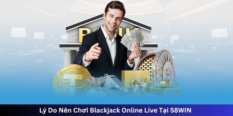 Lý Do Nên Chơi Blackjack Online Live Tại 58WIN