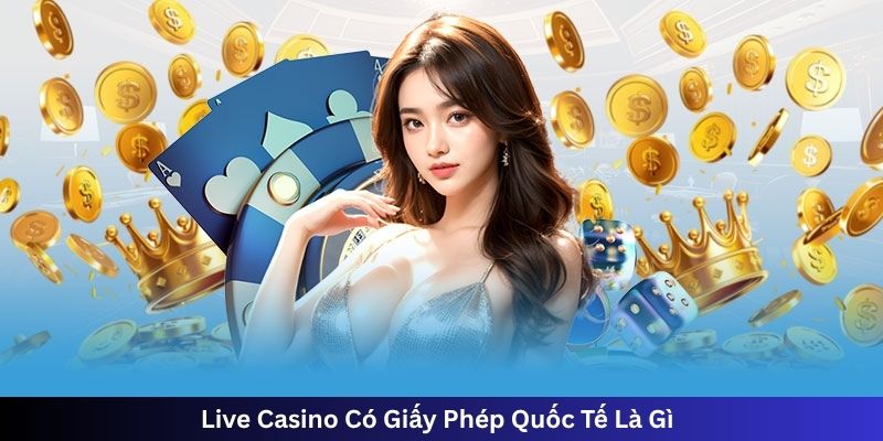 Live Casino Có Giấy Phép Quốc Tế Là Gì