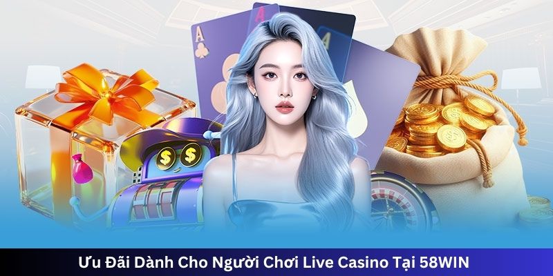 Ưu Đãi Dành Cho Người Chơi Live Casino Tại 58WIN