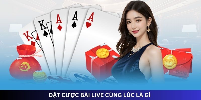 ĐẶT CƯỢC BÀI LIVE CÙNG LÚC LÀ GÌ