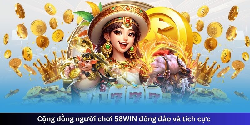 Cộng đồng người chơi 58WIN đông đảo và tích cực