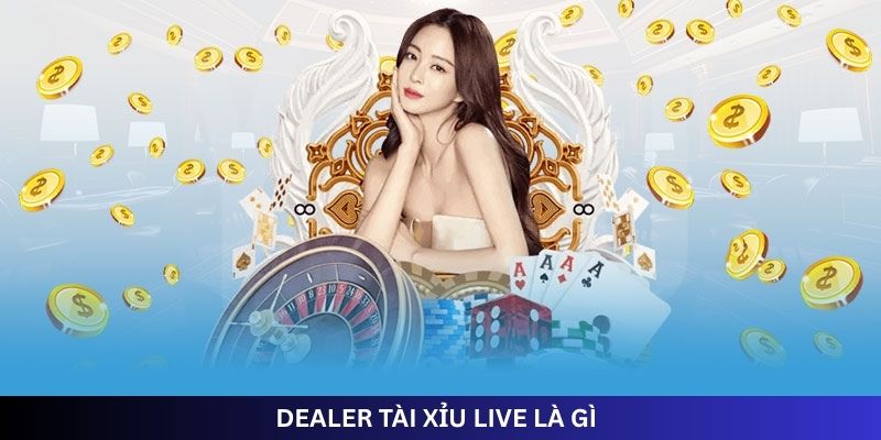 DEALER TÀI XỈU LIVE LÀ GÌ