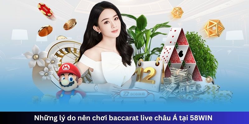 Những lý do nên chơi baccarat live châu Á tại 58WIN